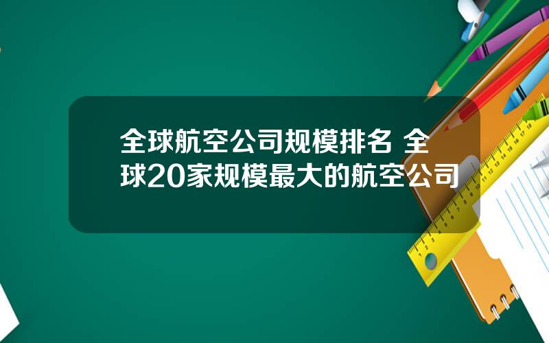 全球航空公司规模排名 全球20家规模最大的航空公司